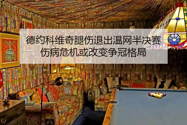 德约科维奇腿伤退出温网半决赛 伤病危机或改变争冠格局